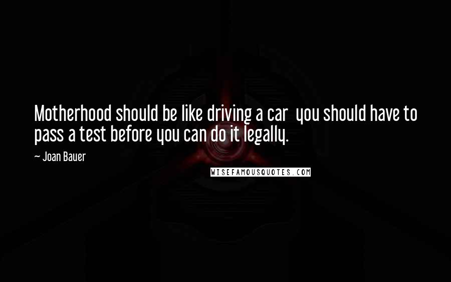 Joan Bauer Quotes: Motherhood should be like driving a car  you should have to pass a test before you can do it legally.