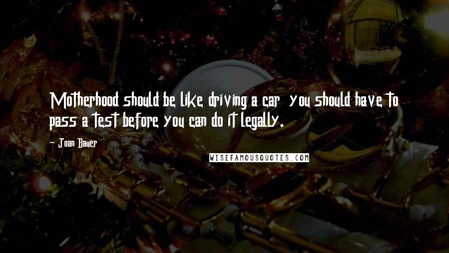 Joan Bauer Quotes: Motherhood should be like driving a car  you should have to pass a test before you can do it legally.