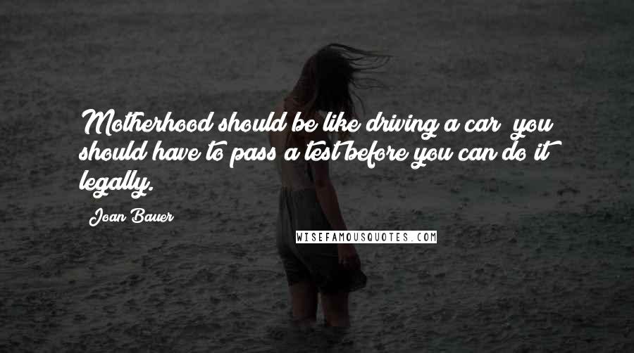 Joan Bauer Quotes: Motherhood should be like driving a car  you should have to pass a test before you can do it legally.