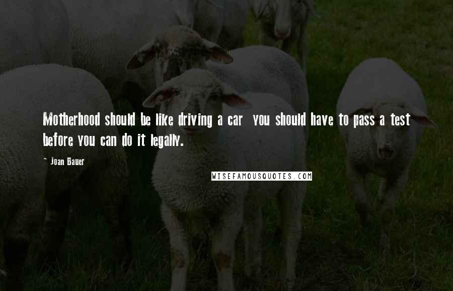 Joan Bauer Quotes: Motherhood should be like driving a car  you should have to pass a test before you can do it legally.