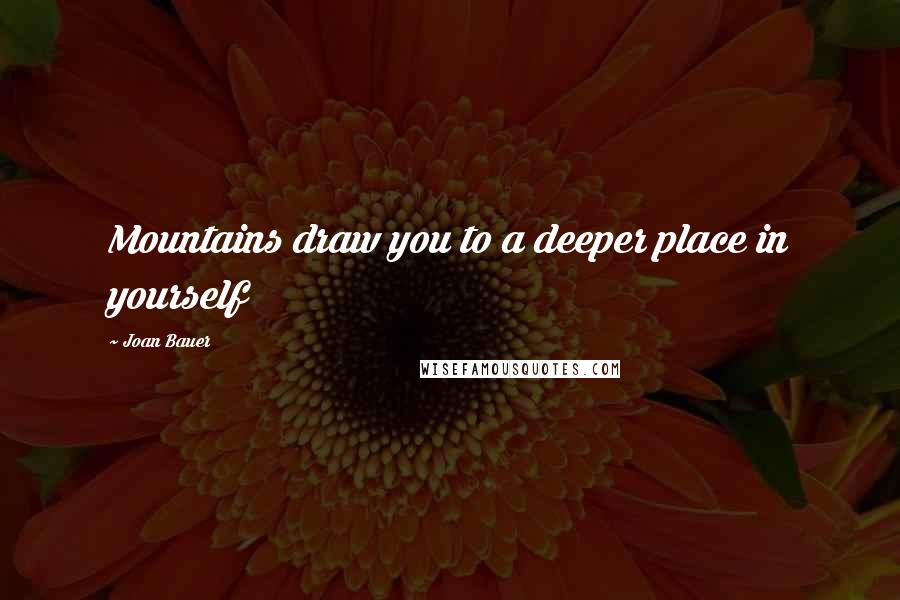 Joan Bauer Quotes: Mountains draw you to a deeper place in yourself