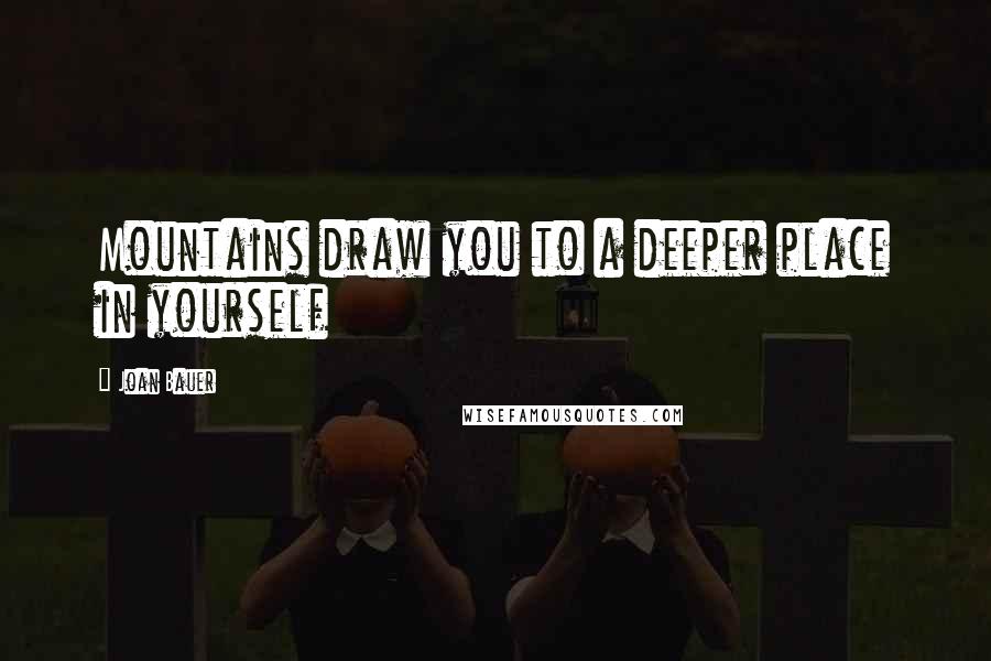 Joan Bauer Quotes: Mountains draw you to a deeper place in yourself