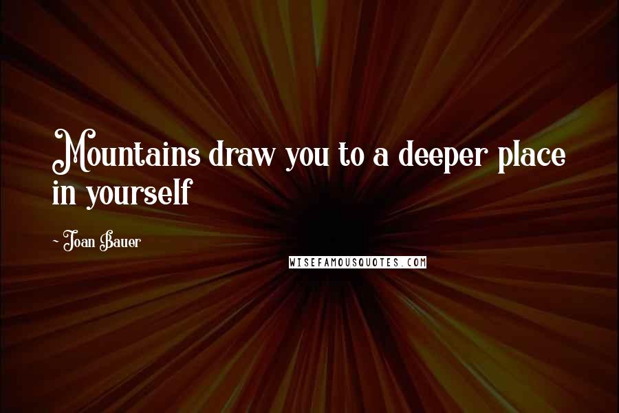 Joan Bauer Quotes: Mountains draw you to a deeper place in yourself