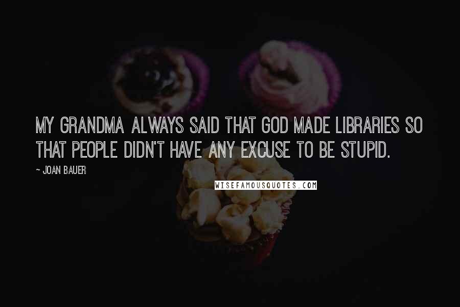 Joan Bauer Quotes: My grandma always said that God made libraries so that people didn't have any excuse to be stupid.