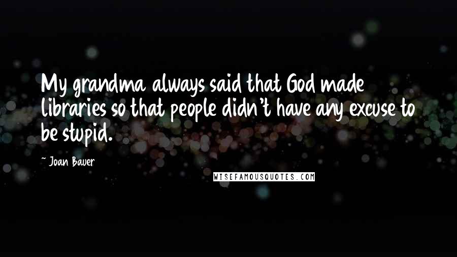 Joan Bauer Quotes: My grandma always said that God made libraries so that people didn't have any excuse to be stupid.