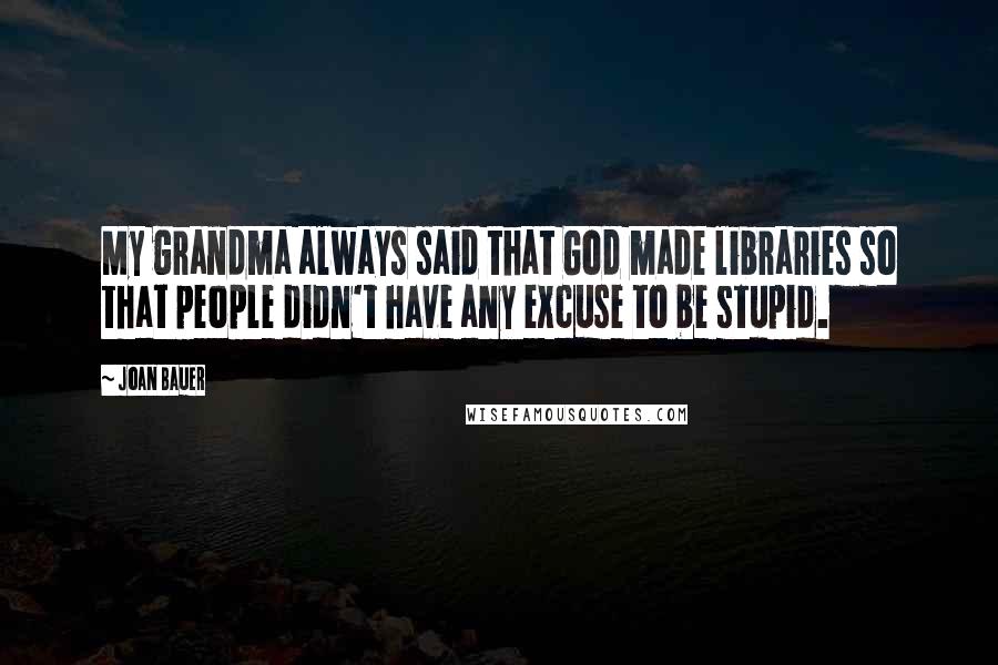 Joan Bauer Quotes: My grandma always said that God made libraries so that people didn't have any excuse to be stupid.