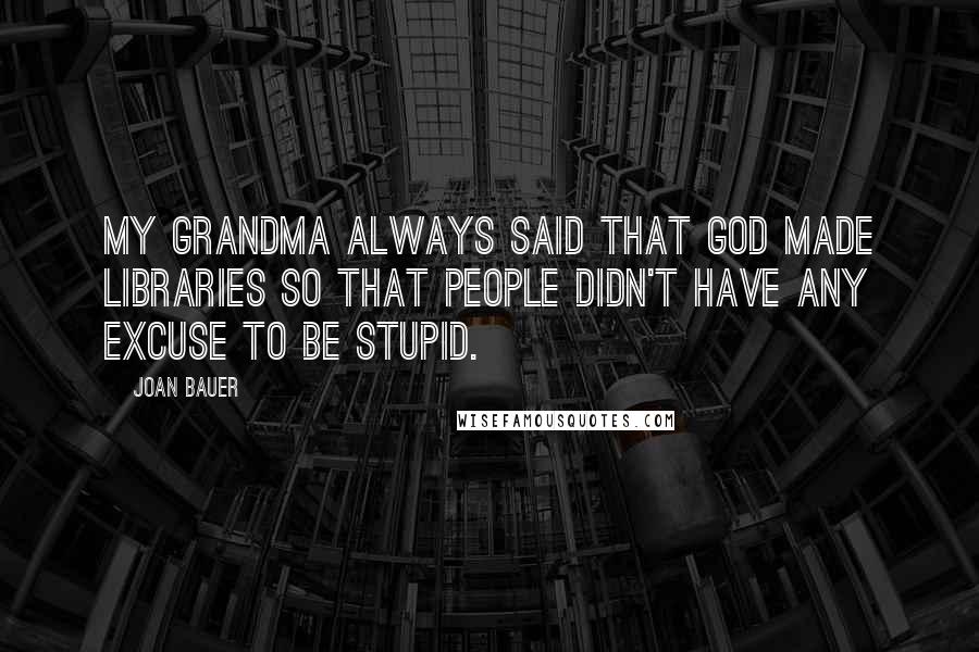 Joan Bauer Quotes: My grandma always said that God made libraries so that people didn't have any excuse to be stupid.