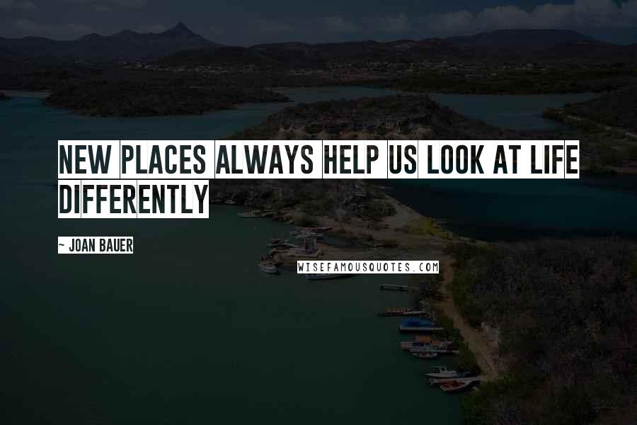 Joan Bauer Quotes: New places always help us look at life differently