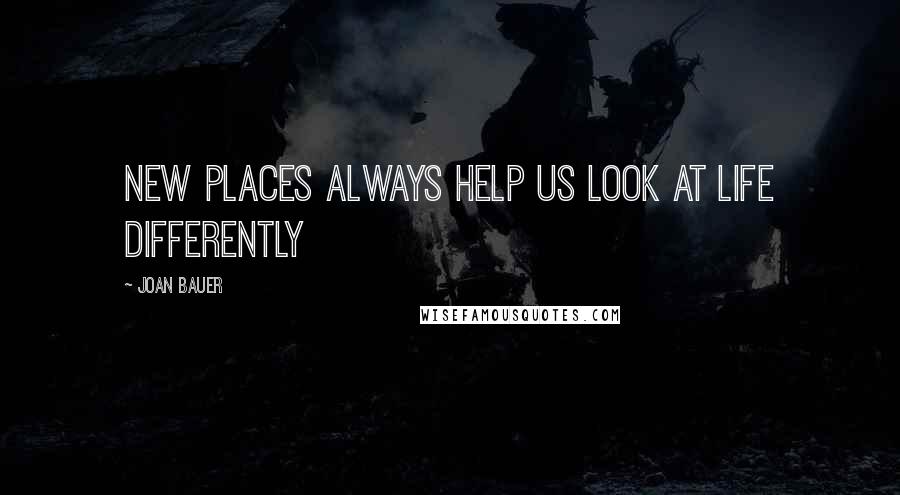 Joan Bauer Quotes: New places always help us look at life differently