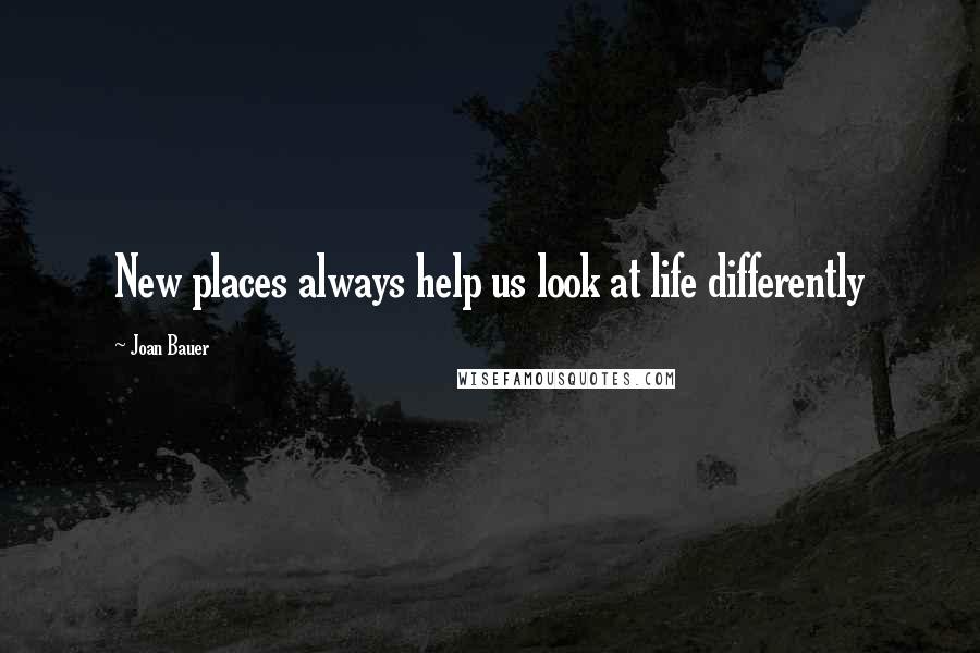 Joan Bauer Quotes: New places always help us look at life differently