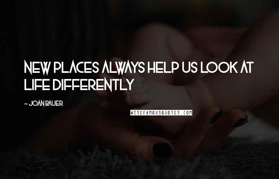 Joan Bauer Quotes: New places always help us look at life differently