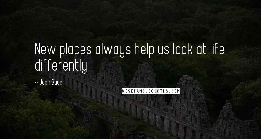 Joan Bauer Quotes: New places always help us look at life differently