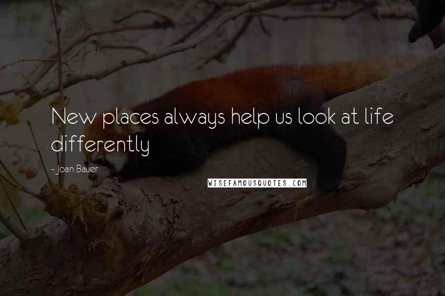 Joan Bauer Quotes: New places always help us look at life differently