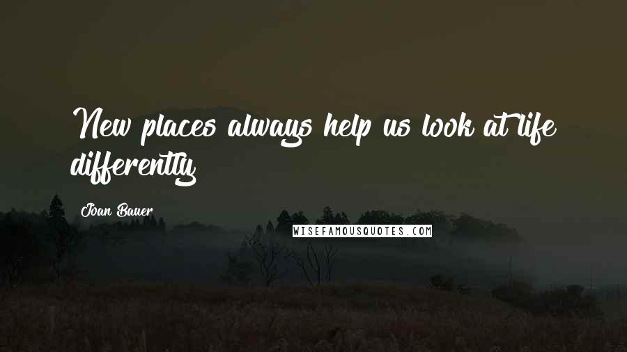 Joan Bauer Quotes: New places always help us look at life differently