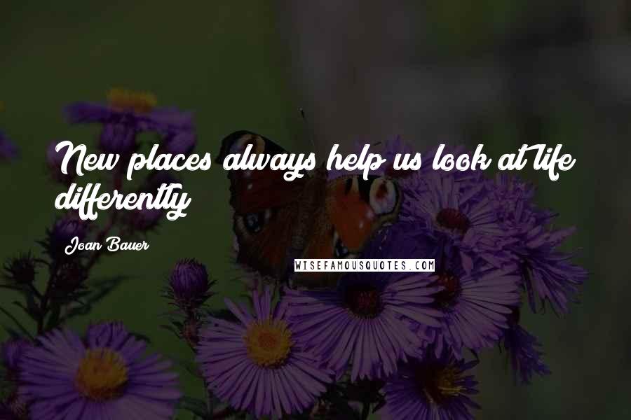 Joan Bauer Quotes: New places always help us look at life differently