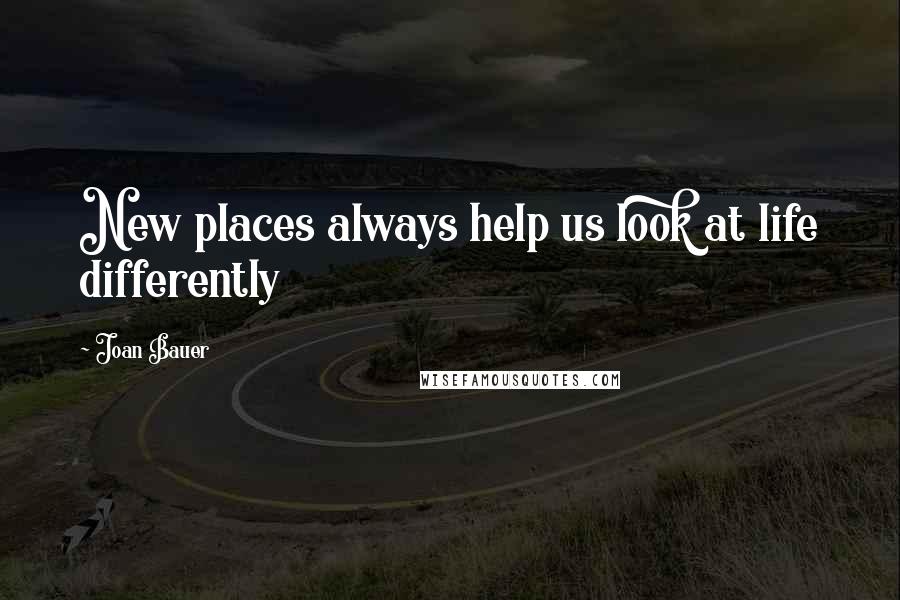 Joan Bauer Quotes: New places always help us look at life differently