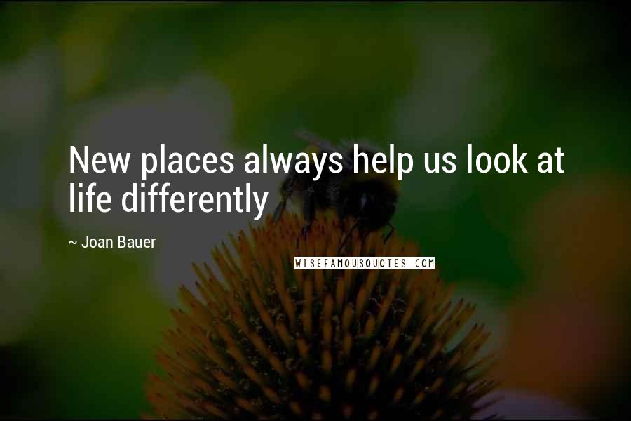 Joan Bauer Quotes: New places always help us look at life differently