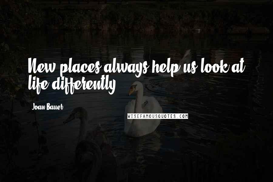 Joan Bauer Quotes: New places always help us look at life differently