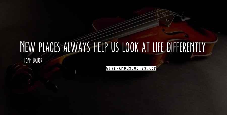 Joan Bauer Quotes: New places always help us look at life differently