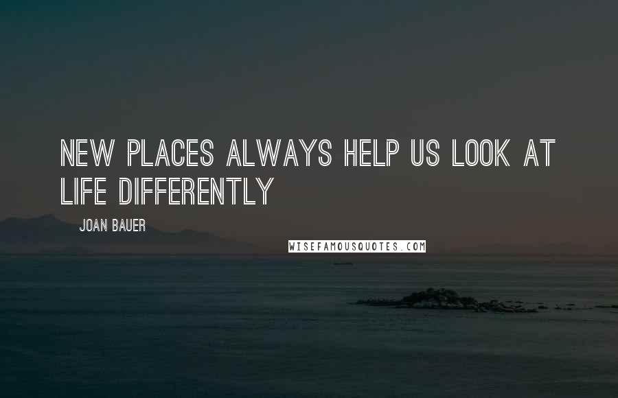 Joan Bauer Quotes: New places always help us look at life differently