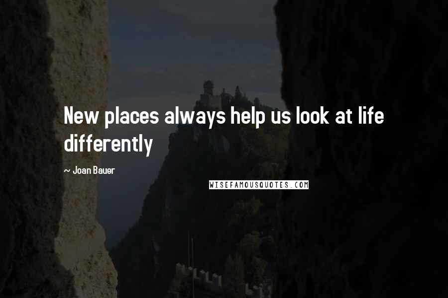 Joan Bauer Quotes: New places always help us look at life differently