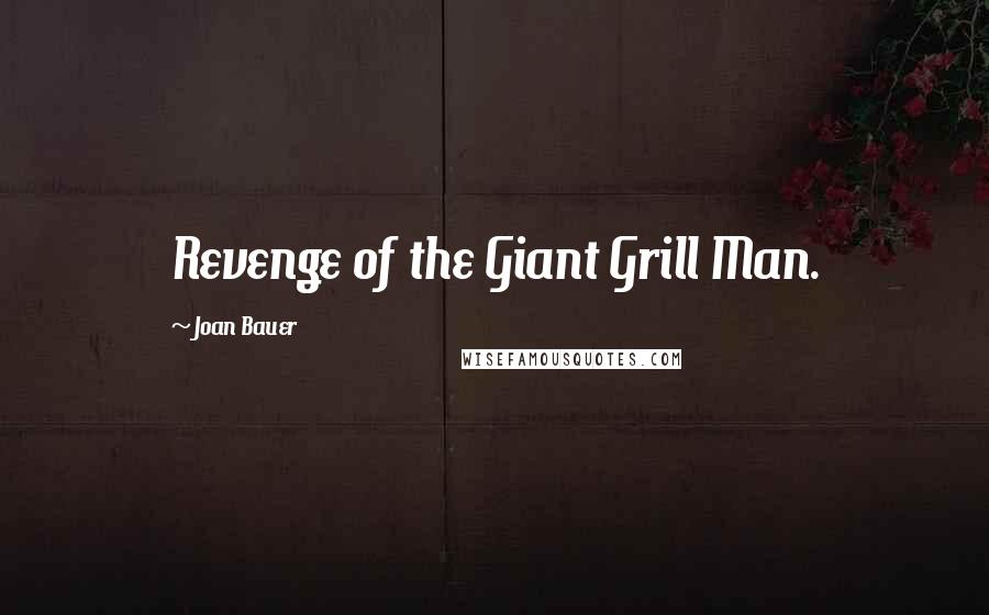 Joan Bauer Quotes: Revenge of the Giant Grill Man.