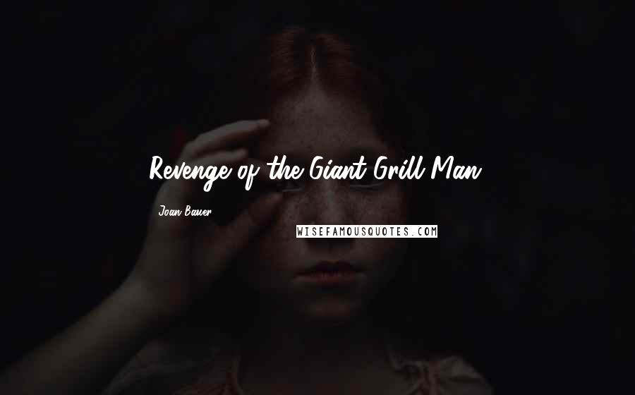 Joan Bauer Quotes: Revenge of the Giant Grill Man.