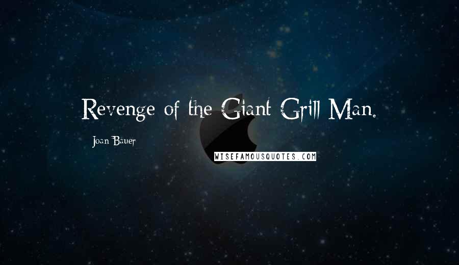 Joan Bauer Quotes: Revenge of the Giant Grill Man.