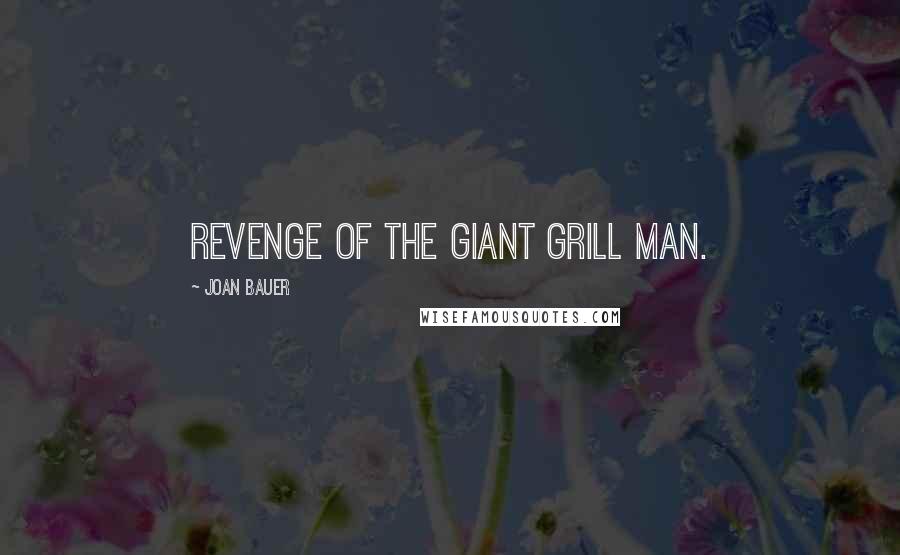 Joan Bauer Quotes: Revenge of the Giant Grill Man.
