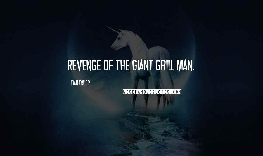 Joan Bauer Quotes: Revenge of the Giant Grill Man.