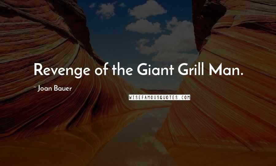 Joan Bauer Quotes: Revenge of the Giant Grill Man.