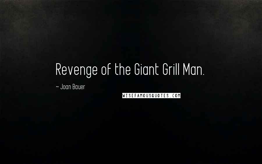 Joan Bauer Quotes: Revenge of the Giant Grill Man.