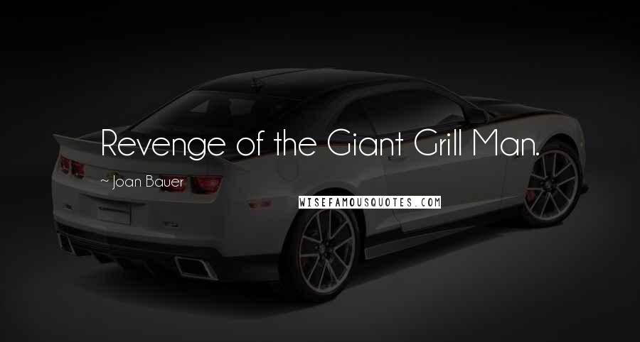Joan Bauer Quotes: Revenge of the Giant Grill Man.
