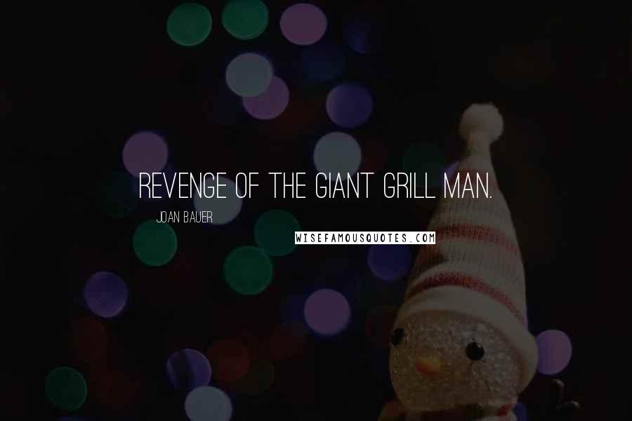 Joan Bauer Quotes: Revenge of the Giant Grill Man.