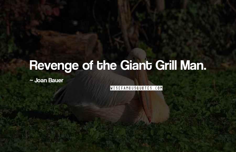 Joan Bauer Quotes: Revenge of the Giant Grill Man.