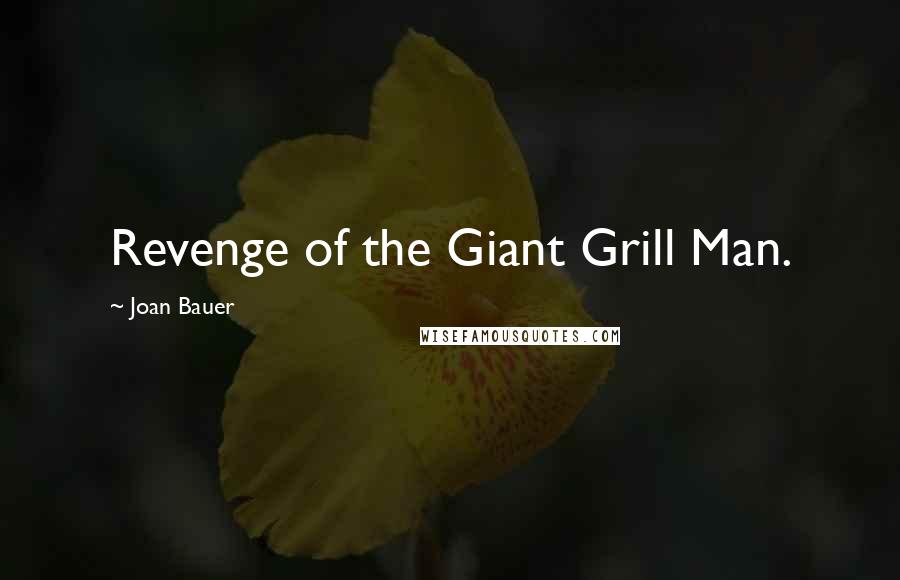 Joan Bauer Quotes: Revenge of the Giant Grill Man.