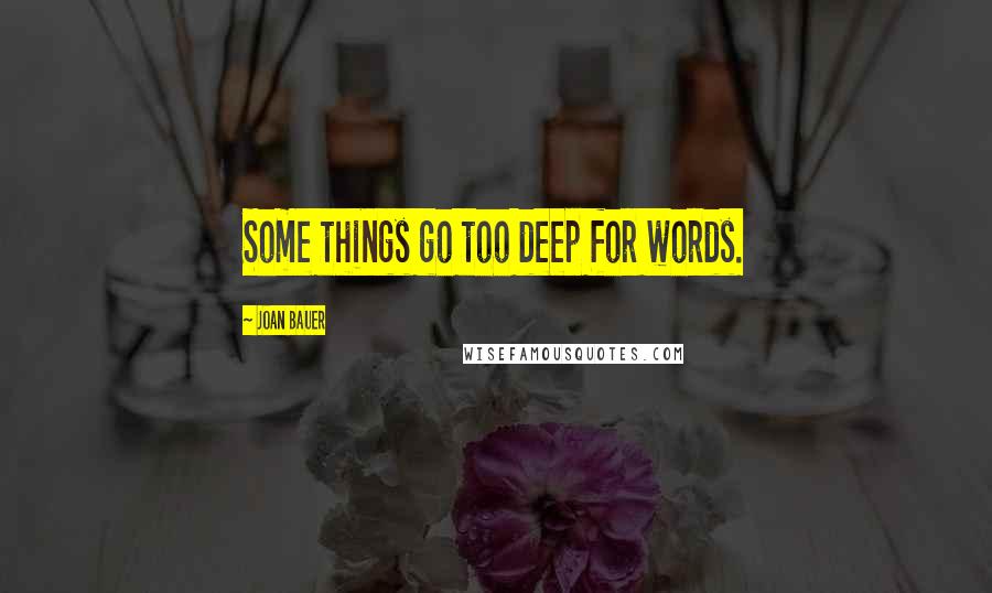 Joan Bauer Quotes: Some things go too deep for words.