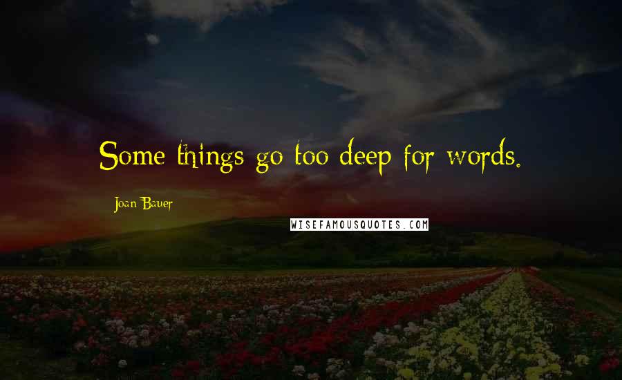 Joan Bauer Quotes: Some things go too deep for words.