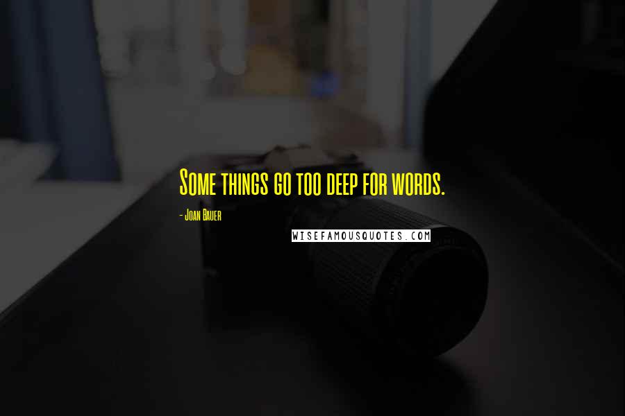 Joan Bauer Quotes: Some things go too deep for words.