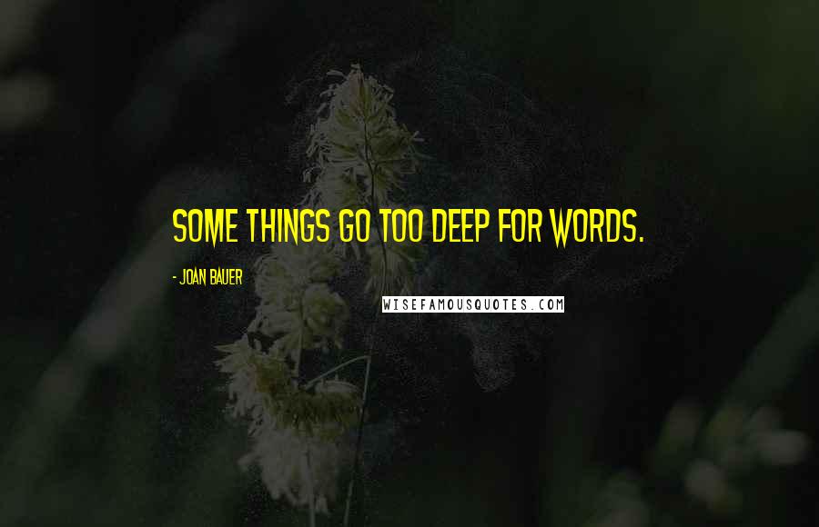 Joan Bauer Quotes: Some things go too deep for words.