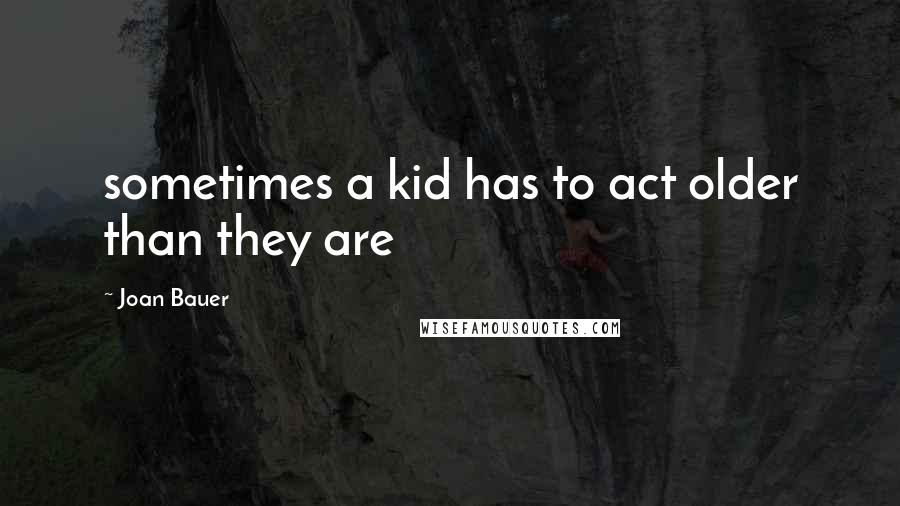 Joan Bauer Quotes: sometimes a kid has to act older than they are