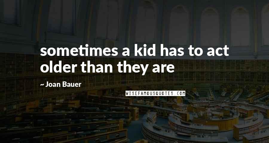 Joan Bauer Quotes: sometimes a kid has to act older than they are