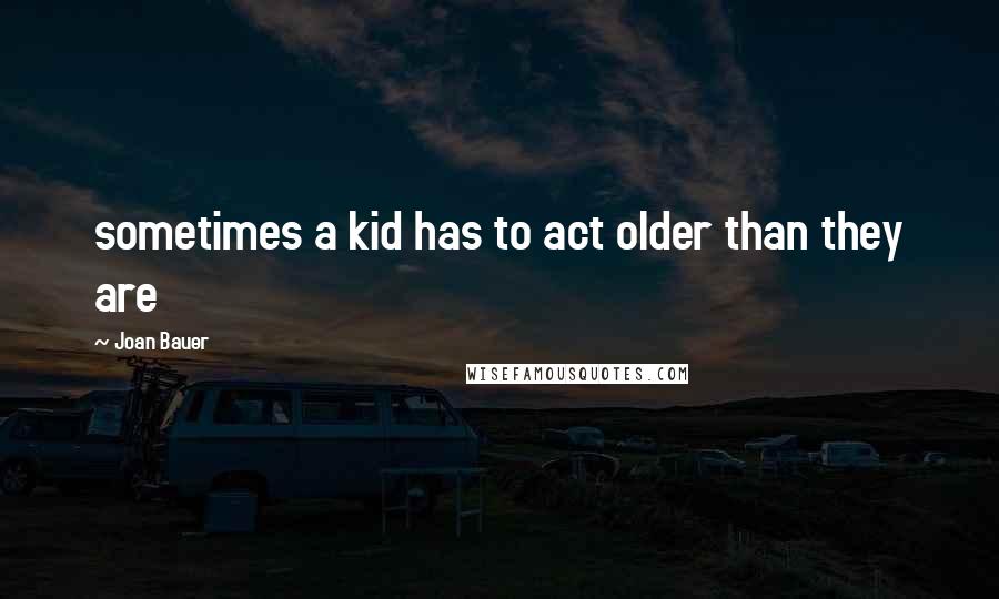 Joan Bauer Quotes: sometimes a kid has to act older than they are