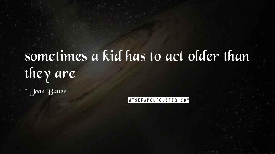 Joan Bauer Quotes: sometimes a kid has to act older than they are