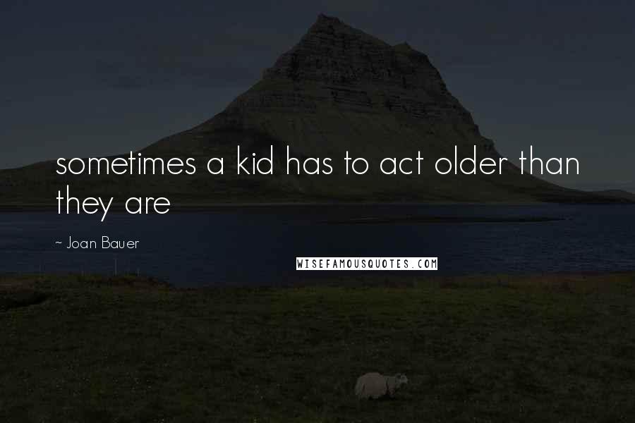 Joan Bauer Quotes: sometimes a kid has to act older than they are