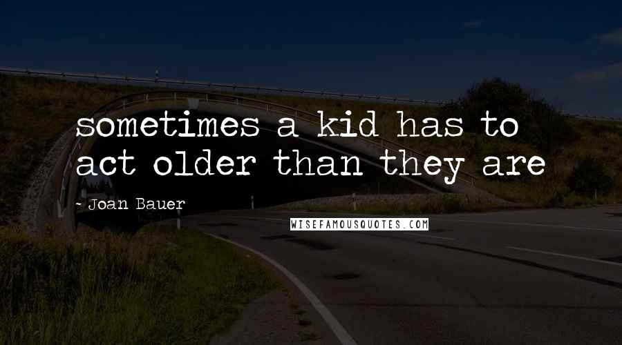 Joan Bauer Quotes: sometimes a kid has to act older than they are