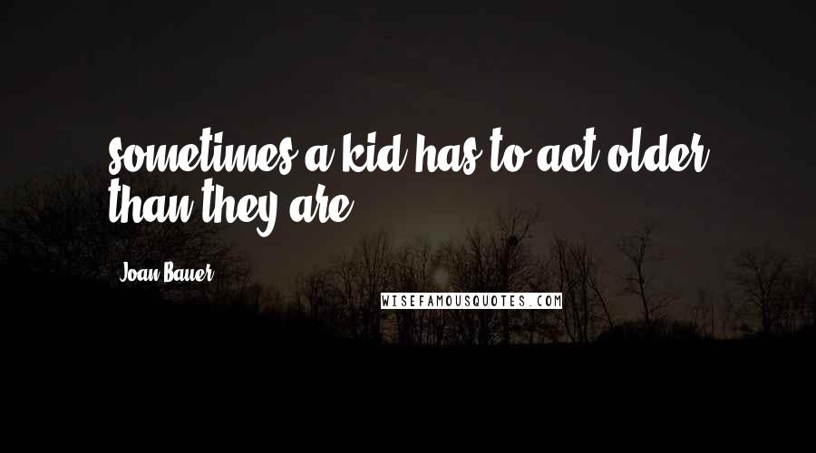 Joan Bauer Quotes: sometimes a kid has to act older than they are