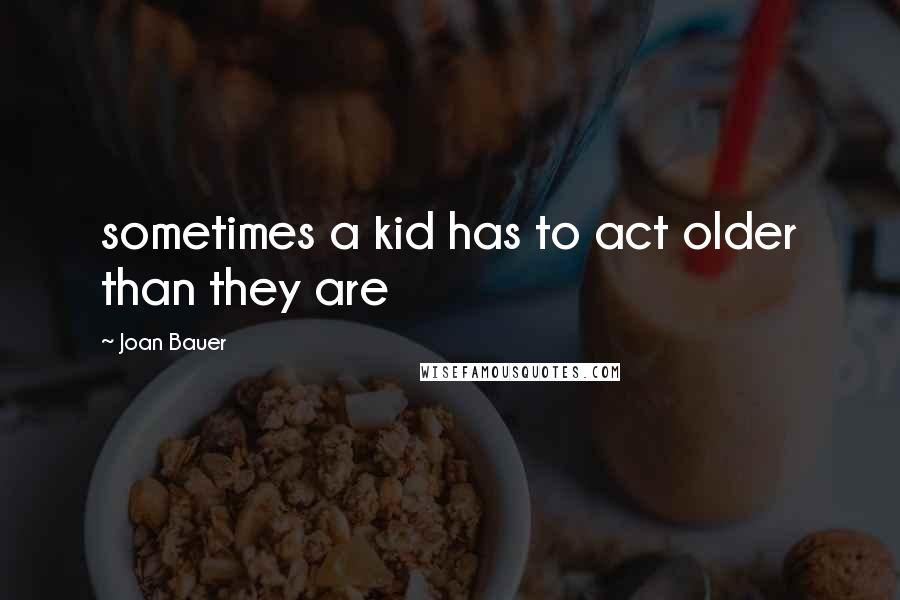 Joan Bauer Quotes: sometimes a kid has to act older than they are