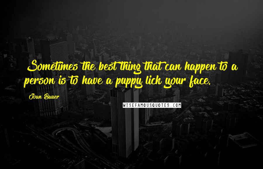 Joan Bauer Quotes: Sometimes the best thing that can happen to a person is to have a puppy lick your face.