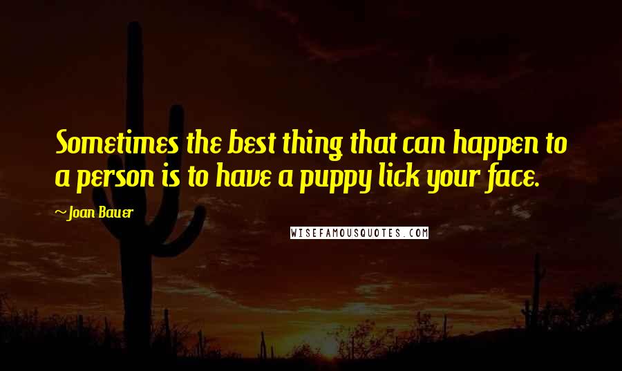 Joan Bauer Quotes: Sometimes the best thing that can happen to a person is to have a puppy lick your face.